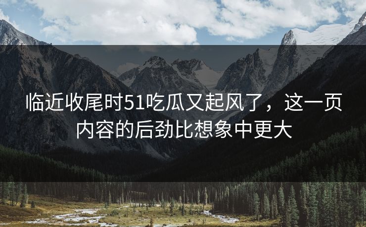 临近收尾时51吃瓜又起风了，这一页内容的后劲比想象中更大