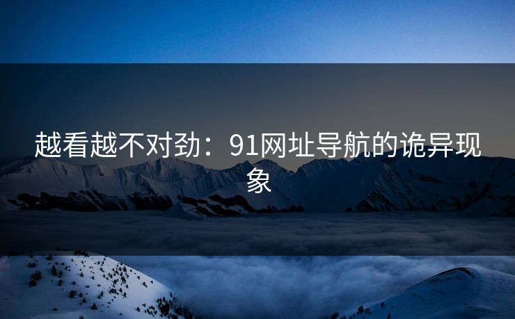 越看越不对劲：91网址导航的诡异现象