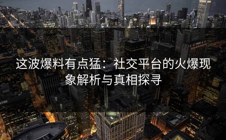 这波爆料有点猛：社交平台的火爆现象解析与真相探寻