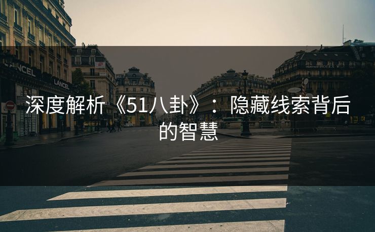 深度解析《51八卦》：隐藏线索背后的智慧