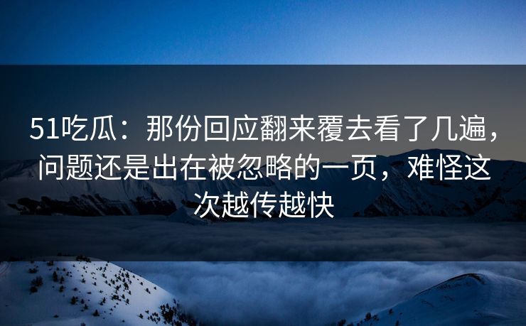 51吃瓜：那份回应翻来覆去看了几遍，问题还是出在被忽略的一页，难怪这次越传越快
