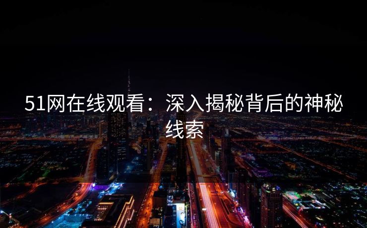 51网在线观看：深入揭秘背后的神秘线索