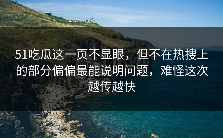 51吃瓜这一页不显眼,但不在热搜上的部分偏偏最能说明问题,难怪这次越传越快 51吃瓜这一页不显眼,但不在热搜上的部分偏偏最能说明问题,难怪这次越传越快