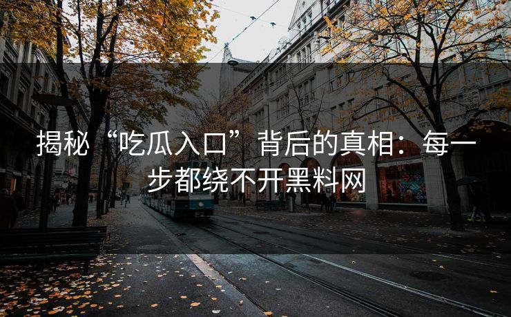 揭秘“吃瓜入口”背后的真相：每一步都绕不开黑料网