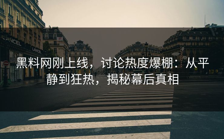 黑料网刚上线，讨论热度爆棚：从平静到狂热，揭秘幕后真相